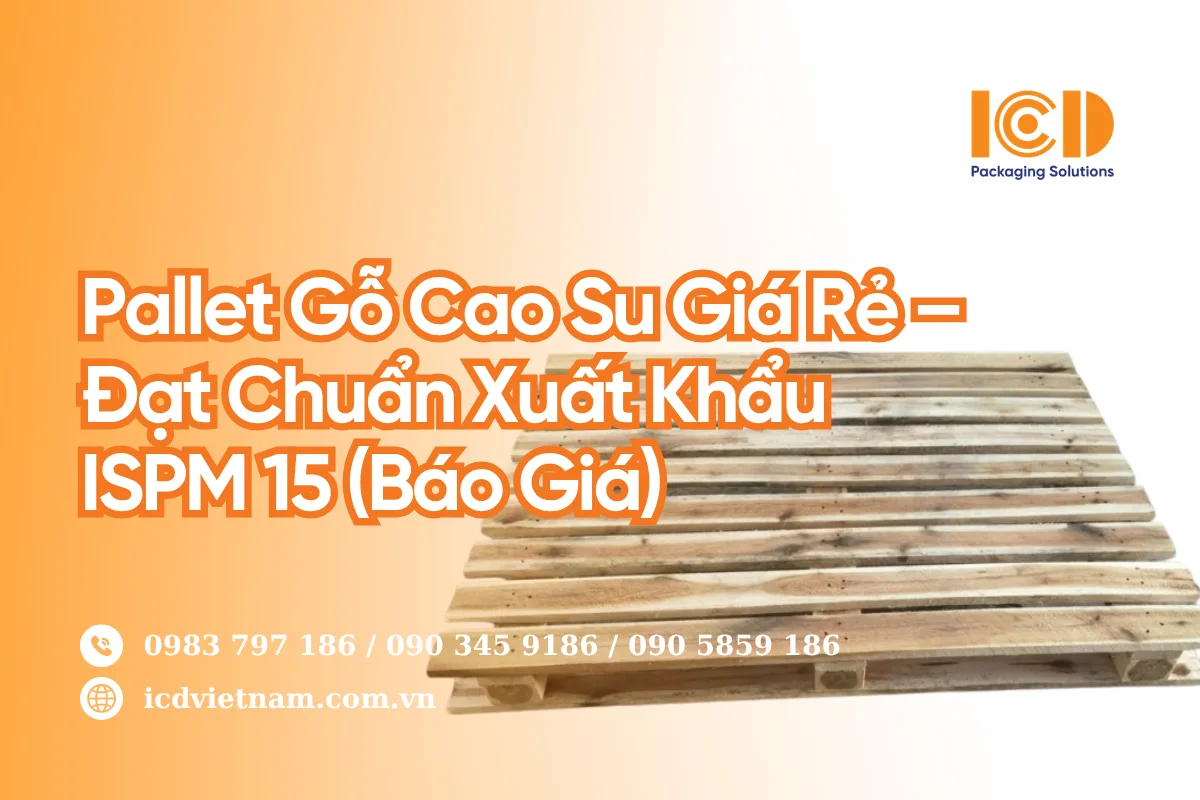 Pallet Gỗ Cao Su Giá Rẻ - Đạt Chuẩn Xuất Khẩu ISPM 15 (Báo Giá)