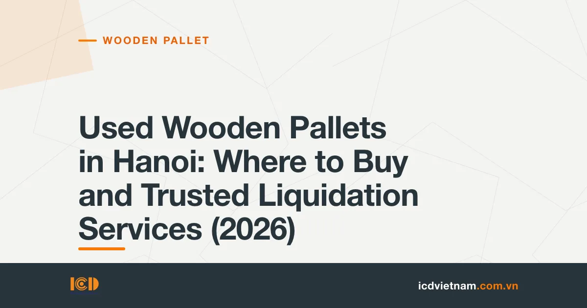 Used Wooden Pallets in Hanoi: Where to Buy and Trusted Liquidation Services (2026)