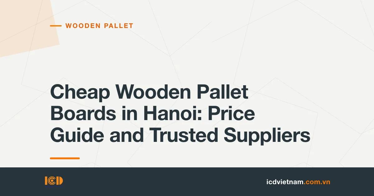 Cheap Wooden Pallet Boards in Hanoi: Price Guide and Trusted Suppliers
