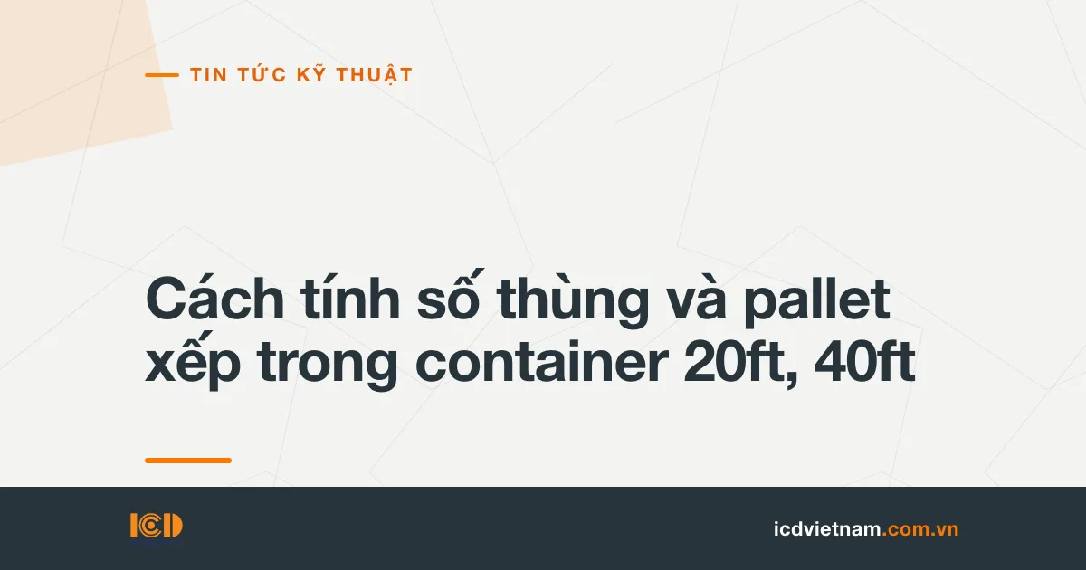 Cách tính số thùng và pallet xếp trong container 20ft, 40ft