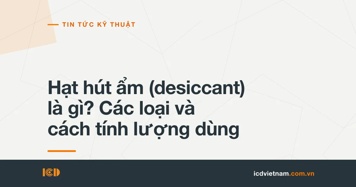 Hạt hút ẩm (desiccant) là gì? Các loại và cách tính lượng dùng