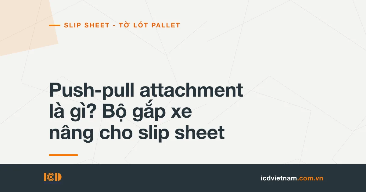 Push-pull attachment là gì? Bộ gắp xe nâng cho slip sheet